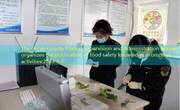 The Gu’an County Market Supervision and Administration Bureau organizes the publication of food safety knowledge promotion activities